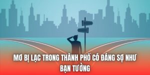 Mơ Bị Lạc Trong Thành Phố Có Đáng Sợ Như Bạn Tưởng