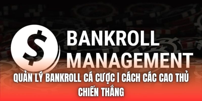 Quản Lý Bankroll Cá Cược | Cách Các Cao Thủ Chiến Thắng