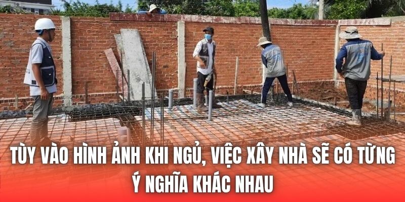 Tùy vào hình ảnh khi ngủ, việc xây nhà sẽ có từng ý nghĩa khác nhau