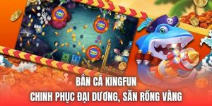 Bắn Cá Kingfun | Chinh Phục Đại Dương, Săn Rồng Vàng