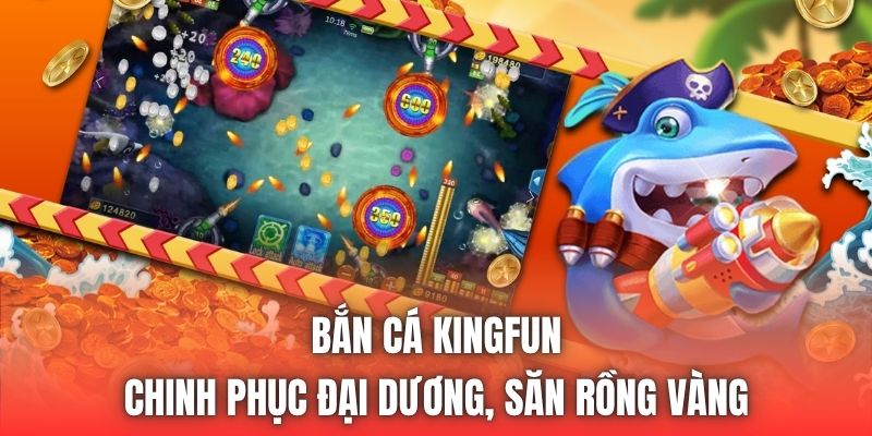 Bắn Cá Kingfun | Chinh Phục Đại Dương, Săn Rồng Vàng
