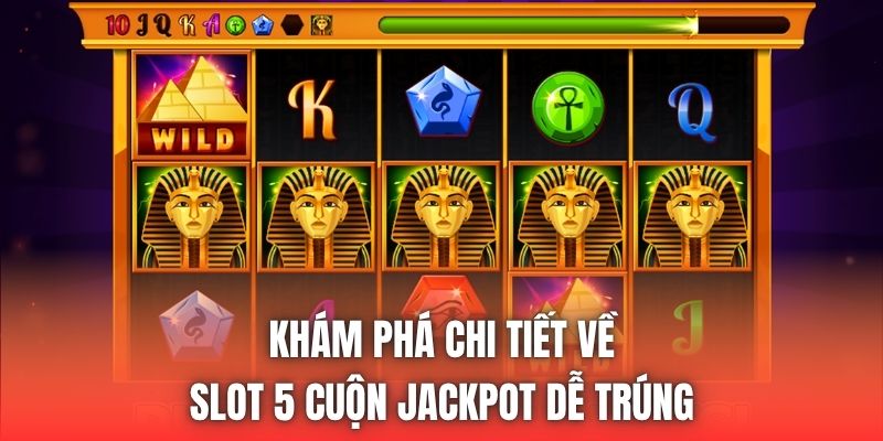 Khám phá chi tiết về slot 5 cuộn jackpot dễ trúng