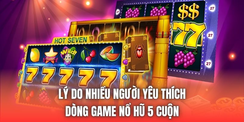 Lý do nhiều người yêu thích dòng game nổ hũ 5 cuộn